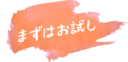 まずはお試し